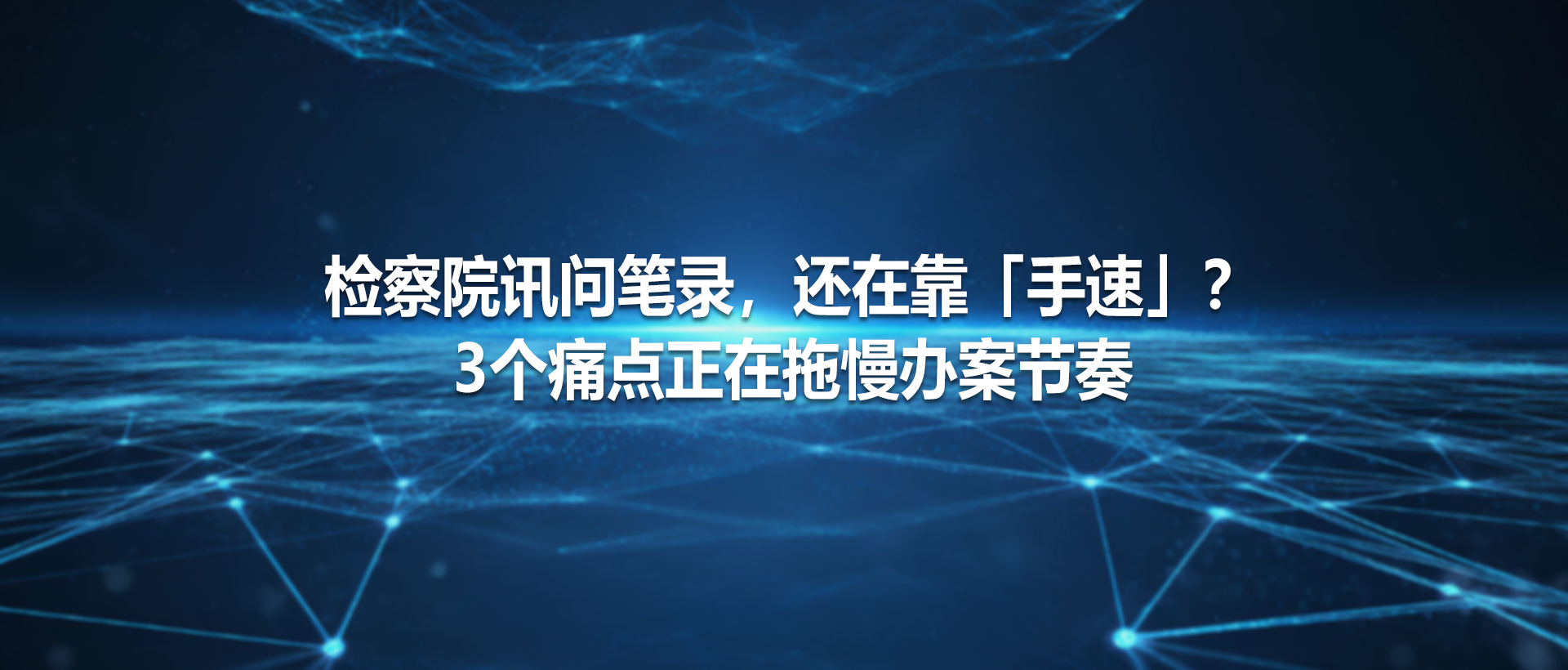 检察院讯问笔录，还在靠「手速」？ 3个痛点正在拖慢办案节奏