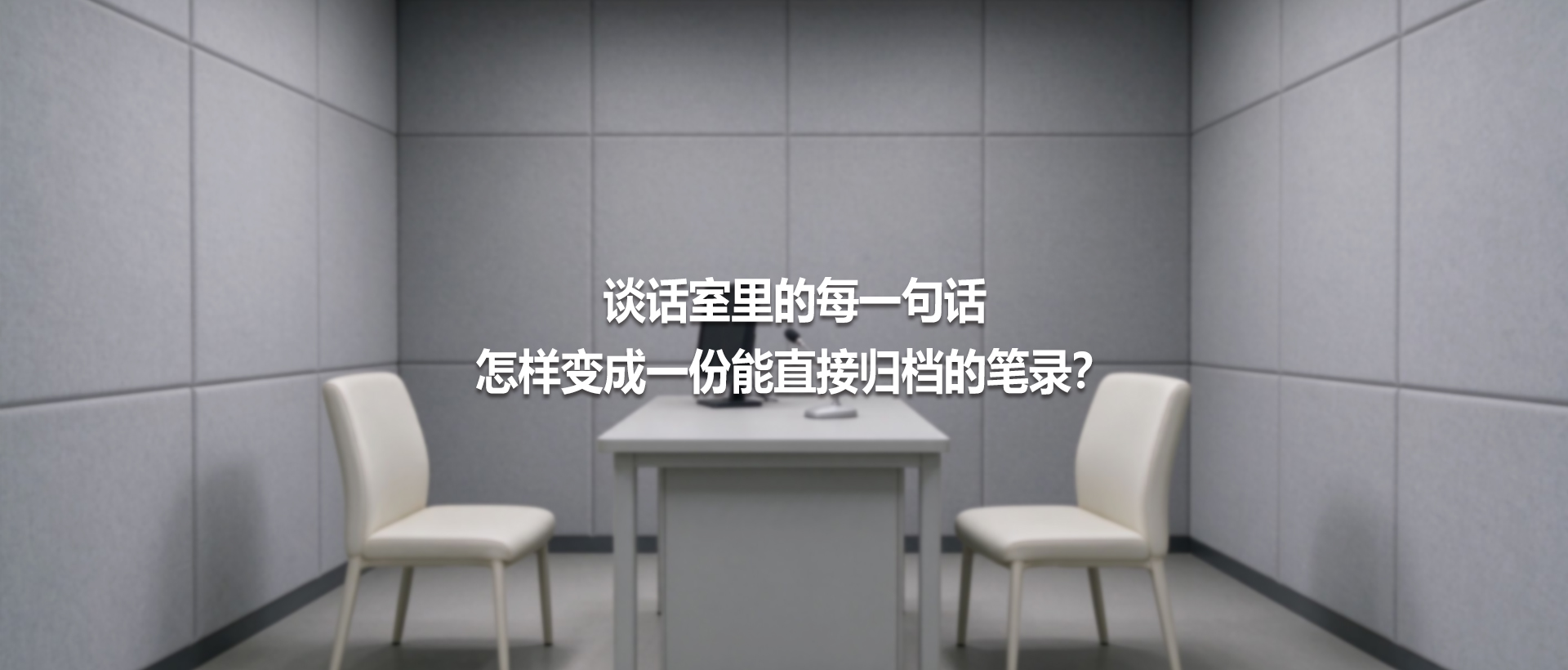 谈话室里的每一句话，怎样变成一份能直接归档的笔录？